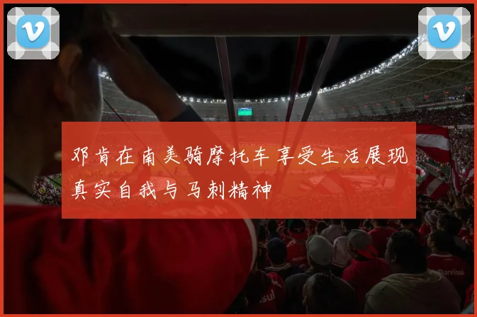 邓肯在南美骑摩托车享受生活展现真实自我与马刺精神