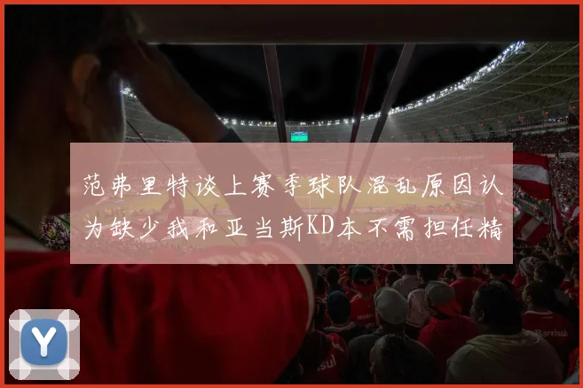 范弗里特谈上赛季球队混乱原因认为缺少我和亚当斯KD本不需担任精神领袖