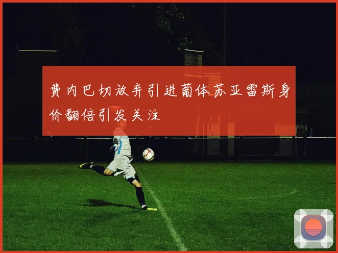 费内巴切放弃引进葡体苏亚雷斯身价翻倍引发关注
