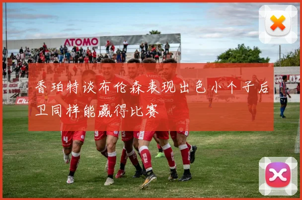 香珀特谈布伦森表现出色小个子后卫同样能赢得比赛