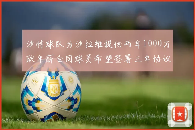 沙特球队为沙拉维提供两年1000万欧年薪合同球员希望签署三年协议
