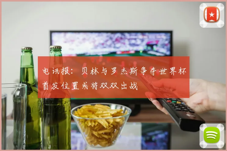 电讯报：贝林与罗杰斯争夺世界杯首发位置或将双双出战