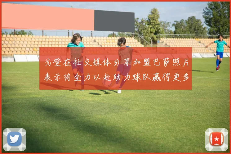 戈登在社交媒体分享加盟巴萨照片表示将全力以赴助力球队赢得更多荣誉