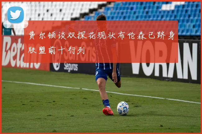 费尔顿谈双探花现状布伦森已跻身联盟前十行列