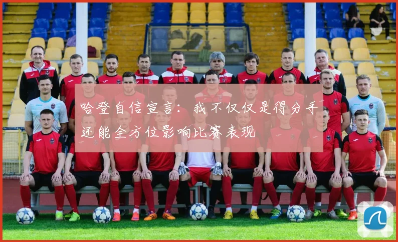 哈登自信宣言：我不仅仅是得分手还能全方位影响比赛表现