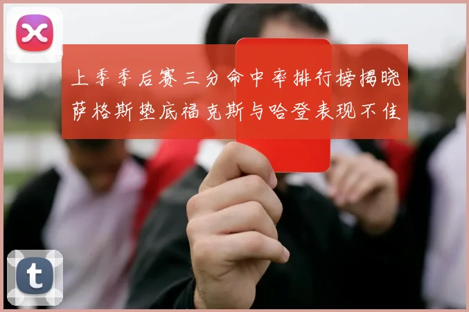 上季季后赛三分命中率排行榜揭晓萨格斯垫底福克斯与哈登表现不佳